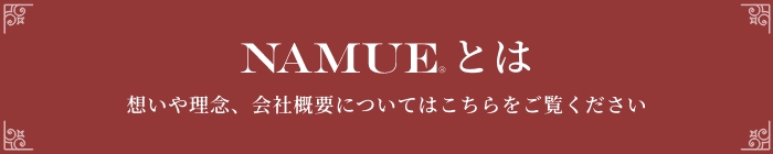NAMUEとは 想いや理念、会社概要についてはこちらをご覧ください